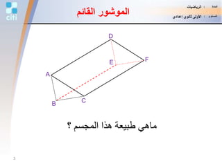 ‫؟‬ ‫المجسم‬ ‫هذا‬ ‫طبيعة‬ ‫ماهي‬
B
D
A
E F
C
‫القائم‬ ‫الموشور‬
3
‫المادة‬:‫الرياضيات‬
‫المستوى‬:‫إعدادي‬ ‫ثانوي‬ ‫األولى‬
 