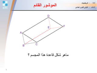 ‫؟‬ ‫المجسم‬ ‫هذا‬ ‫قاعدة‬ ‫شكل‬ ‫ماهو‬
B
D
A
E F
C
‫القائم‬ ‫الموشور‬
5
‫المادة‬:‫الرياضيات‬
‫المستوى‬:‫إعدادي‬ ‫ثانوي‬ ‫األولى‬
 