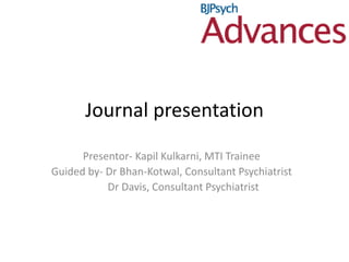 Journal presentation
Presentor- Kapil Kulkarni, MTI Trainee
Guided by- Dr Bhan-Kotwal, Consultant Psychiatrist
Dr Davis, Consultant Psychiatrist
 