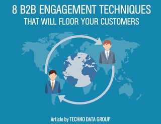 Article by TECHNO DATA GROUP
8 B2B ENGAGEMENT TECHNIQUES
THAT WILL FLOOR YOUR CUSTOMERS
 