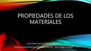 PROPIEDADES DE LOS
MATERIALES
JUAN SEBASTIAN ALVAREZ ARANGO 7*4
INSTITUCION EDUCATIVA EDUARDO SANTOS . SEDE PEDRO J GOMEZ
 