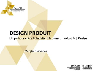 DESIGN PRODUIT
Un parkour entre Créativité | Artisanat | Industrie | Design
Margherita Vacca
 