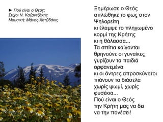 Δεν ήταν νησί 
ήταν θεριόπ ου κείτουνταν 
στη θάλασσα 
Ήταν η γοργόνα 
η αδερφή του 
ΜέγαΑλέξανδρου 
π ου θρηνούσε 
και φουρτούνιαζε το 
π έλαγο 
Άμα λευτερωθεί η Κρήτη 
θα λευτερωθεί κι εμένα η 
καρδιά μου 
Άμα λευτερωθεί η Κρήτη 
θα γελάσω 
◄ Στίχοι: Ν. Καζαντζάκης 
Μουσική: Μ. Χατζιδάκις 
