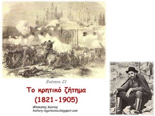 Ενότητα 21 
Το κρητικό ζήτημα (1821-1905) 
Μπακάλης Κώστας: history-logotexnia.blogspot.com 
 