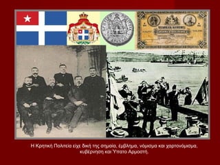 Η Κρητική Πολιτεία είχε δική της σημαία, έμβλημα, νόμισμα και χαρτονόμισμα,
                       κυβέρνηση και Ύπατο Αρμοστή.
 