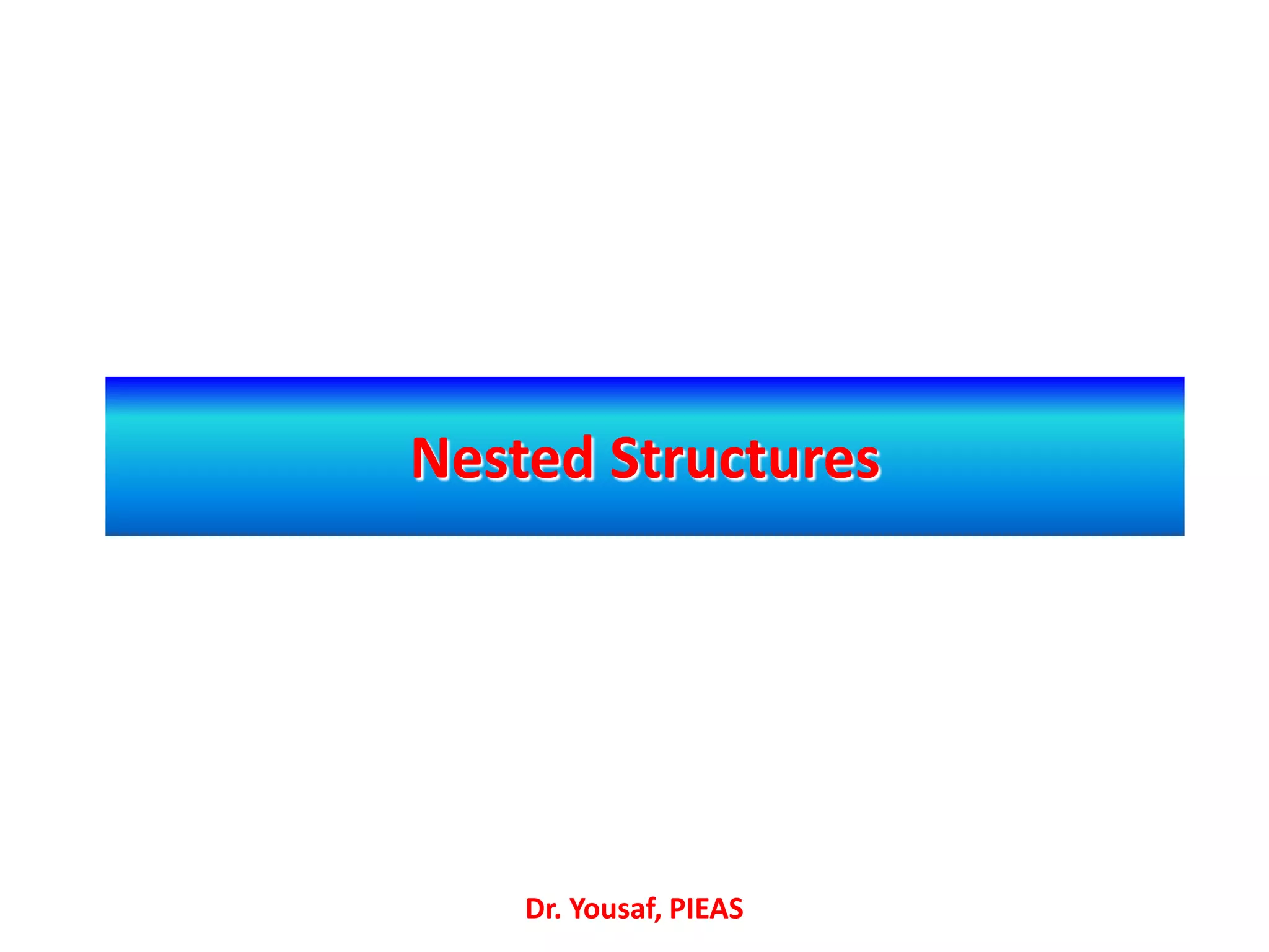 Nested Structures
Dr. Yousaf, PIEAS
 