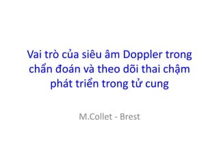 Vai trò của siêu âm Doppler trong
chẩn đoán và theo dõi thai chậm
phát triển trong tử cung
M.Collet - Brest
 