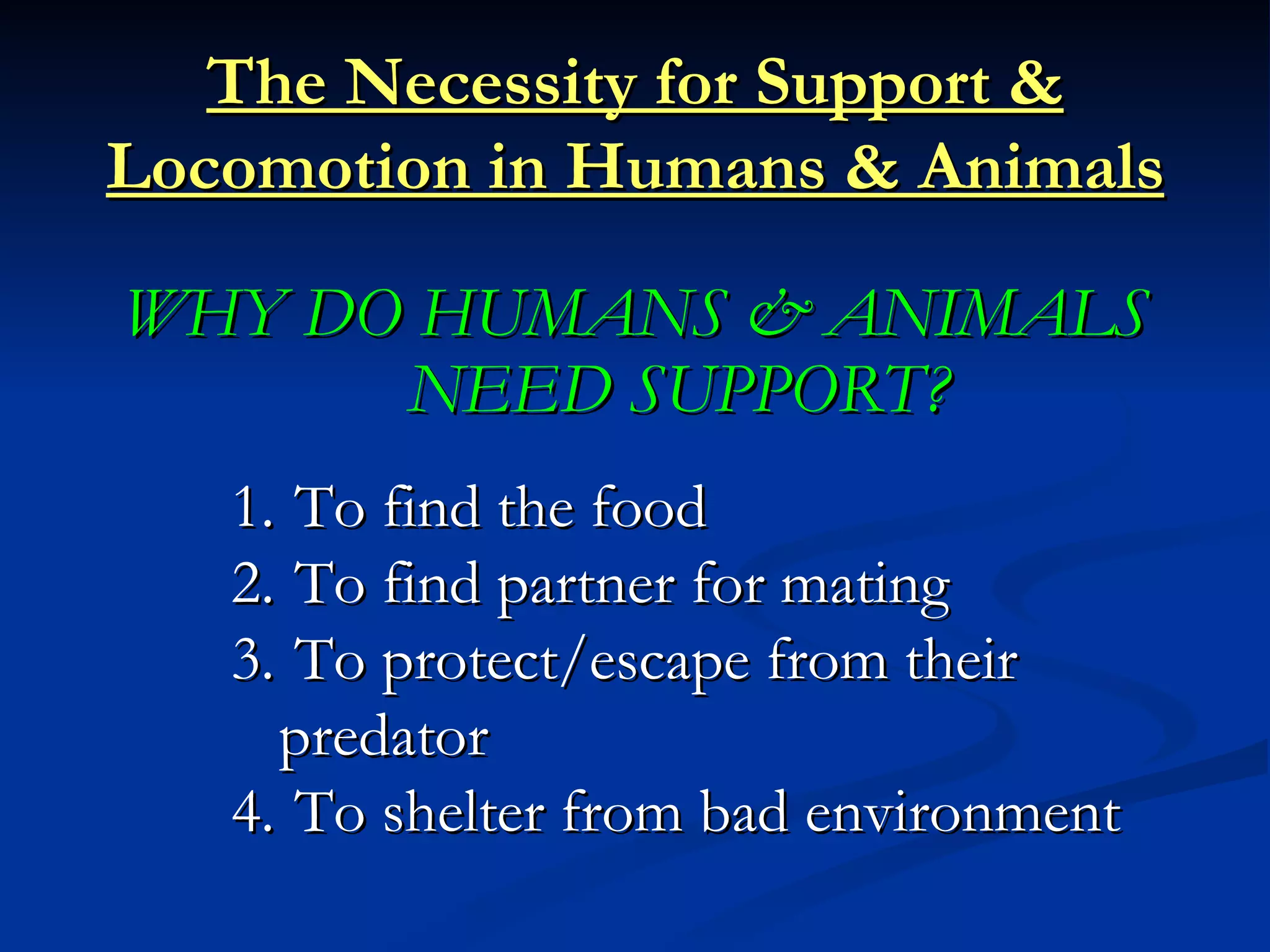 The Necessity for Support &
Locomotion in Humans & Animals

WHY DO HUMANS & ANIMALS
      NEED SUPPORT?
   1. To find the food
   2. To find partner for mating
   3. To protect/escape from their
     predator
   4. To shelter from bad environment
 