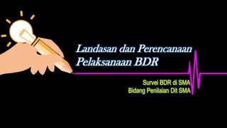 Landasan dan Perencanaan
Pelaksanaan BDR
 