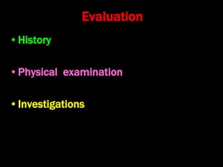 Evaluation
•History
•Physical examination
•Investigations
 