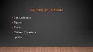 CAUSES OF TRAUMA
• Car Accidents
• Fights
• Abuse
• Natural Disasters
• Sports
 