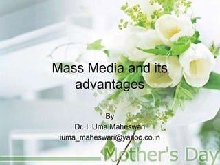 Mass Media and its
advantages
By
Dr. I. Uma Maheswari
iuma_maheswari@yahoo.co.in
 