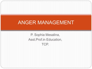 P. Sophia Mesalina,
Asst.Prof.in Education,
TCP.
ANGER MANAGEMENT
 