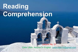 Reading
Comprehension
Lecture No. 21
Zafar Ullah, lecturer in English zafarullah76@gmail.com
 
