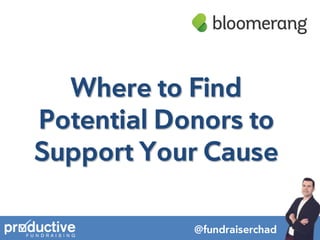 @fundraiserchad
Where to Find
Potential Donors to
Support Your Cause
 