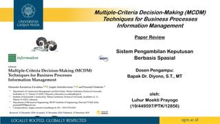 Sistem Pengambilan Keputusan
Berbasis Spasial
Dosen Pengampu:
Bapak Dr. Diyono, S.T., MT
oleh:
Luhur Moekti Prayogo
(19/449597/PTK/12856)
Multiple-Criteria Decision-Making (MCDM)
Techniques for Business Processes
Information Management
Paper Review
 