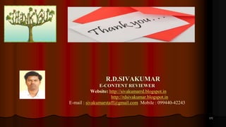 171
R.D.SIVAKUMAR
E-CONTENT REVIEWER
Website: http://sivakumarrd.blogspot.in
http://rdsivakumar.blogspot.in
E-mail : sivakumarstaff@gmail.com Mobile : 099440-42243
 