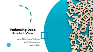 Fathoming Deep
Point-of-View
Ann Narcisian Videan
ANVidean.com
Sept. 26, 2021
 