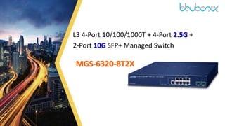 1
L3 4-Port 10/100/1000T + 4-Port 2.5G +
2-Port 10G SFP+ Managed Switch
MGS-6320-8T2X
 