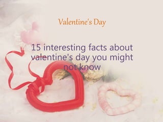Valentine's Day
15 interesting facts about
valentine's day you might
not know
 