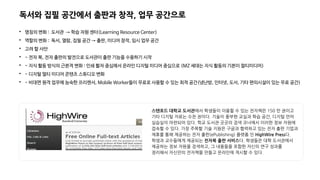 독서와 집필 공간에서 출판과 창작, 업무 공간으로

명칭의 변화 : 도서관 → 학습 자원 센터(Learning Resource Center)

역할의 변화 : 독서, 열람, 집필 공간 → 출판, 미디어 창작, 임시 업무 공간

고려 할 사안

- 전자 북, 전자 출판의 발전으로 도서관이 출판 기능을 수용하기 시작

- 지식 활동 방식의 근본적 변화 : 인쇄 활자 중심에서 온라인 디지털 미디어 중심으로 (MZ 세대는 지식 활동의 기본이 멀티미디어)

- 디지털 멀티 미디어 콘텐츠 스튜디오 변화

- 비대면 원격 업무에 능숙한 프리랜서, Mobile Worker들이 무료로 사용할 수 있는 최적 공간(냉난방, 인터넷, 도서, 기타 편의시설이 있는 무료 공간)
스탠포드 대학교 도서관에서 학생들이 이용할 수 있는 전자책은 150 만 권이고
기타 디지털 자료는 수천 권이다. 기술이 풍부한 교실과 학습 공간, 디지털 언어
실습실이 마련되어 있다. 학교 도서관 곳곳의 검색 코너에서 이러한 정보 자원에
접속할 수 있다. 가장 주목할 기술 지원은 구글과 협력하고 있는 전자 출판 기업과
제휴를 통해 제공하는 전자 출판(ePublishing) 플랫폼 인 HighWire Press다.
학생과 교수들에게 제공되는 전자북 출판 서비스다. 학생들은 대학 도서관에서
제공하는 정보 자원을 검색하고, 그 내용들을 포함한 자신의 연구 성과를
정리해서 자신만의 전자책을 만들고 온라인에 게시할 수 있다.
 