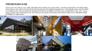 지역의 랜드마크로서 도서관
21세기는 주요 도시의 노후화, 인구 감소, 고령화, 기술의 발달로 인한 공간 재편의 시기다. 또한 MZ 세대는 그 어떤 때 보다 공간에 민감하고 이전 세대보다 월등한
공간적 감각을 갖고 있다. 지역의 우수하고 멋진 랜드마크로 조성된 공공시설은 지역 주민들에게 자부심을 갖게 하고, 지역의 정체성을 드러낸다. 서울 코엑스 별마당
도서관, 배봉산 숲 도서관, 서울 서초구 양재도서관, 국립 세종도서관 등 랜드마크이자 핫플레이스로 부각되는 대도시 도서관들이 늘어나고 있다. 그러나 Francis
Gregory 도서관은 도심이나 부유한 동네가 아니라 가난한 이들이 살고 있는 워싱턴의 소외된 지역에서 지역의 정체성과 성격을 드러내고 지역민들에게 자부심을
갖도록 훌륭한 공간 경험을 제공한다.
 