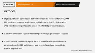 Rayco Cabeza Montesdeoca
PREVENT-HD STUDY
Gregory Plaza, MD AHA 2022 sessions
• Objetivo primario: combinación de tromboem...
