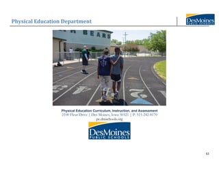 Physical Education Department
62
Physical Education Curriculum, Instruction, and Assessment
2100 Fleur Drive | Des Moines, Iowa 50321 | P: 515-242-8170
pe.dmschools.org
 