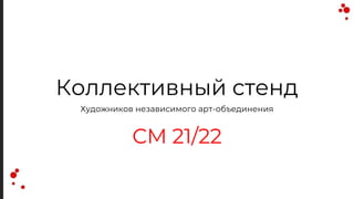 Коллективный стенд
Художников независимого арт-объединения
СМ 21/22
 