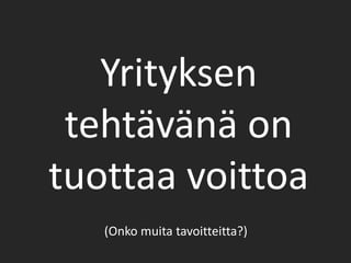 Yrityksen tehtävänä on tuottaa voittoa(Onko muita tavoitteitta?)