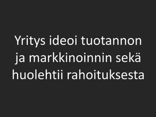 Yritys ideoi tuotannon ja markkinoinnin sekä huolehtii rahoituksesta