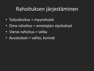 Rahoituksen järjestäminenTulorahoitus = myyntitulotOma rahoitus = omistajien sijoituksetVieras rahoitus = velkaAvustukset = valtio, kunnat