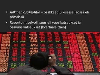 Julkinen osakeyhtiö = osakkeet julkisessa jaossa eli pörssissäRaportointivelvolllisuus eli vuosikatsaukset ja osavuosikatsaukset (kvartaaleittain)