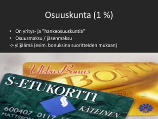 Osuuskunta (1 %)On yritys- ja ”hankeosuuskuntia”Osuusmaksu / jäsenmaksu          -> ylijäämä (esim. bonuksina suoritteiden mukaan)