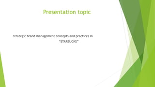 Presentation topic
strategic brand management concepts and practices in
“STARBUCKS”
 