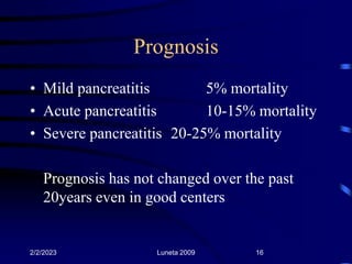 Prognosis
• Mild pancreatitis 5% mortality
• Acute pancreatitis 10-15% mortality
• Severe pancreatitis 20-25% mortality
Pr...
