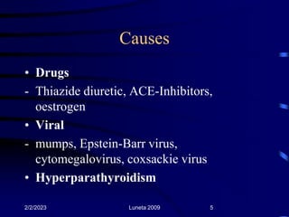 Causes
• Drugs
- Thiazide diuretic, ACE-Inhibitors,
oestrogen
• Viral
- mumps, Epstein-Barr virus,
cytomegalovirus, coxsac...