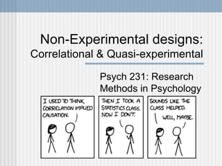 Non-Experimental designs:
Correlational & Quasi-experimental
Psych 231: Research
Methods in Psychology
 