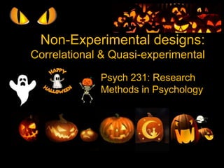 Non-Experimental designs:
Correlational & Quasi-experimental
Psych 231: Research
Methods in Psychology
 