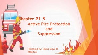 Active Fire Protection
and
Suppression
Chapter 21.3
Prepared by: Glyza Maye B.
Magdua
 