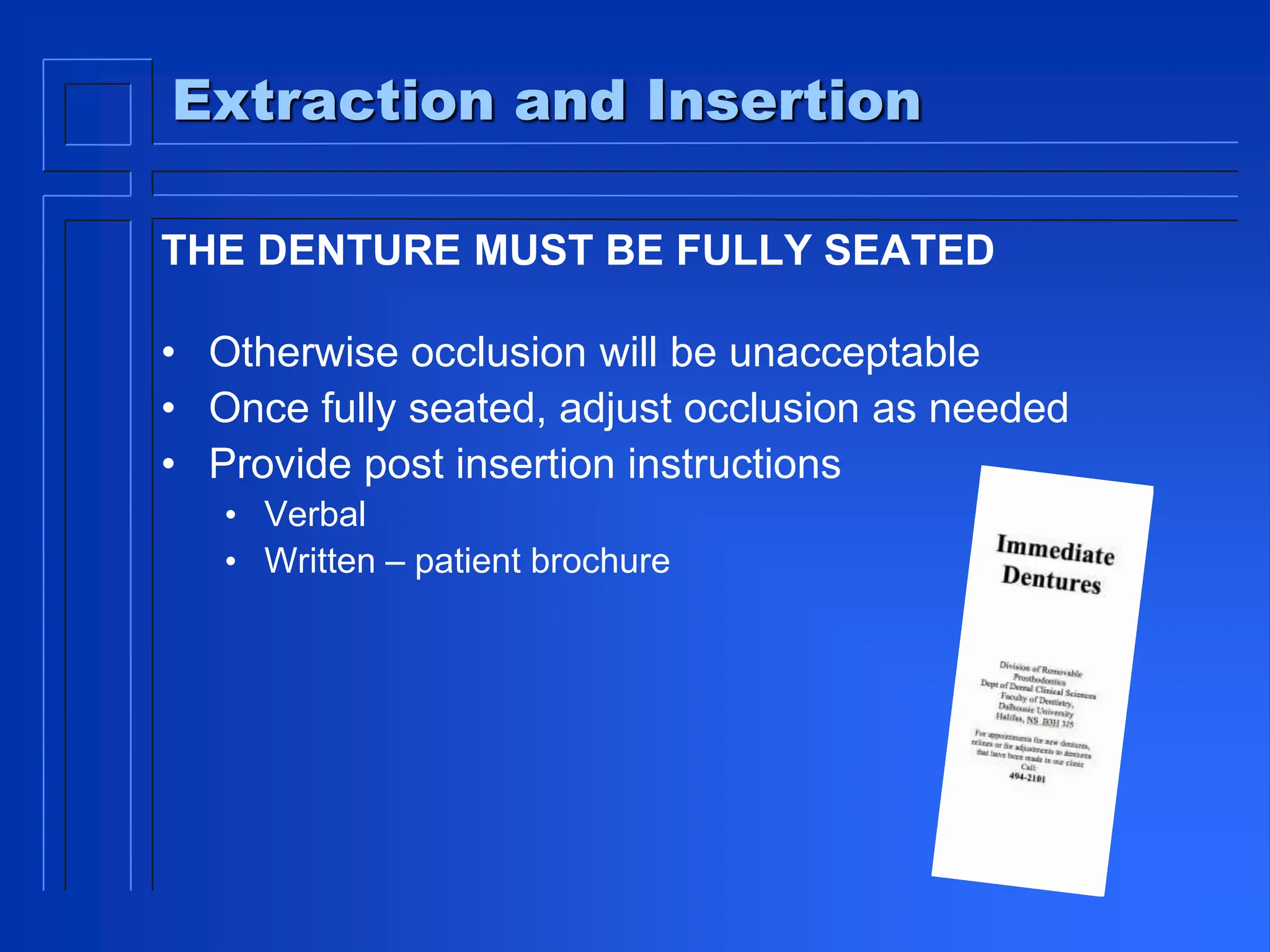 Extraction and Insertion
THE DENTURE MUST BE FULLY SEATED
• Otherwise occlusion will be unacceptable
• Once fully seated, adjust occlusion as needed
• Provide post insertion instructions
• Verbal
• Written – patient brochure
 
