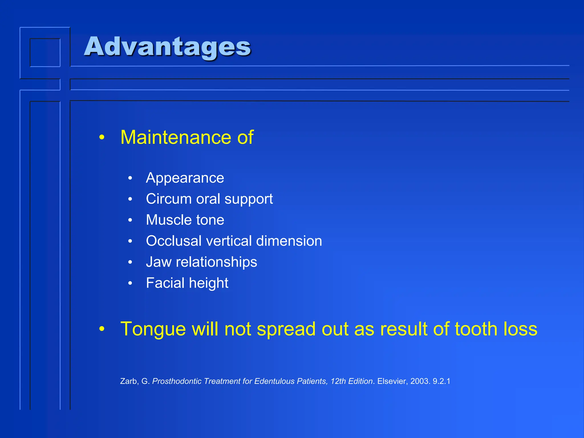 Advantages
• Maintenance of
• Appearance
• Circum oral support
• Muscle tone
• Occlusal vertical dimension
• Jaw relationships
• Facial height
• Tongue will not spread out as result of tooth loss
Zarb, G. Prosthodontic Treatment for Edentulous Patients, 12th Edition. Elsevier, 2003. 9.2.1
 