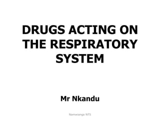 DRUGS ACTING ON
THE RESPIRATORY
SYSTEM
Mr Nkandu
Namwianga NTS
 