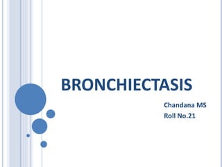 BRONCHIECTASIS
Chandana MS
Roll No.21
 