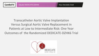Neus Salvatella Giralt
Estudio DEDICATE-DZHK6
Transcatheter Aortic Valve Implantation
Versus Surgical Aortic Valve Replacement in
Patients at Low to Intermediate Risk: One Year
Outcomes of the Randomized DEDICATE-DZHK6 Trial
 