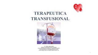 TERAPEUTICA
TRANSFUSIONAL
Dr. Yitzhak Leigue Zabala
Medicina Transfusional- Banco de Sangre
Grupo Iberoamericano de Medicina Transfusional (GCIAMT)
Grupo de Estudio de Tecnologías Médicas (GETM)
Director Medico Banco de Sangre Regional Santa Cruz
1
 