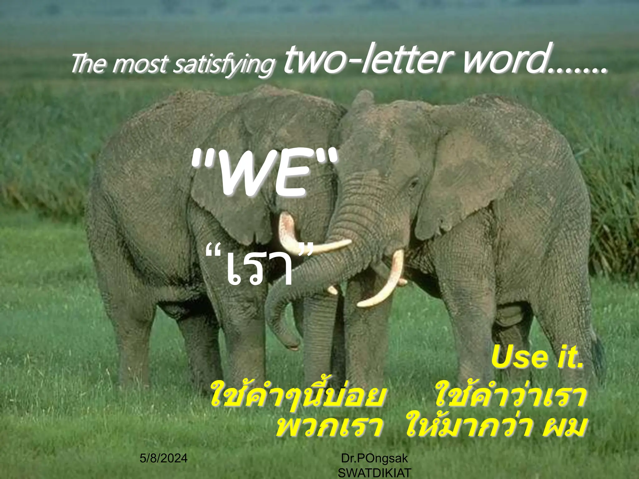 "WE“
“เรา”
Use it.
ใช้คำๆนี้บ่อย ใช้คำว่ำเรำ
พวกเรำ ให้มำกว่ำ ผม
The most satisfying two-letter word.......
5/8/2024 Dr.POngsak
SWATDIKIAT
 