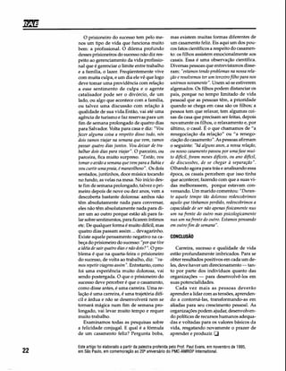 mas existem muitas formas diferentes de
um casamento feliz. Eis aqui um dos pou-
cos fatos científicos a respeito do casamen-
to: os filhos assistem emocionalmente aos
casais. Essa é uma observação científica.
Diversas pessoas que entrevistamos disse-
ram: "estamos tendo problemas na nossa rela-
ção e resolvemos ter um terceiro filho para nos
unirmos novamente". Unem só se estiverem
algemados. Os filhos podem distanciar os
pais, porque no tempo limitado de vida
pessoal que as pessoas têm, a prioridade
quando se chega em casa são os filhos; a
pessoa tem que relaxar, tem algumas coi-
sas da casa que precisam ser feitas, depois
novamente os filhos, o relaxamento e, por
último, o casal. É o que chamamos de "a
renegociação da relação" ou "a renego-
ciação do casamento". As pessoas afirmam
o seguinte: "há alguns anos, a nossa relação,
ou nosso casamento passou por uma fase mui-
to difícil, foram meses difíceis, ou ano difícil,
de discussões, de se chegar à separação ",
Olhando agora para trás e analisando essa
época, os casais percebem que isso tinha
que acontecer, fazendo com que a suas vi-
das melhorassem, porque estavam con-
versando. Um marido comentou: "Duran-
te aquele tempo tão doloroso redescobrimos
aquilo que tínhamos perdido, redescobrimos a
capacidade de ser não apenas fisicamente nus
um na frente do outro mas psicologicamente
nus um nafrente do outro. Estamos pensando
em outro fim de semana".
O prisioneiro do sucesso tem pelo me-
nos um tipo de vida que funciona muito
bem: a profissional. O dilema profundo
desses prisioneiros do sucesso não diz res-
peito ao gerenciamento da vida profissio-
nal que é gerenciar o limite entre trabalho
e a família, o lazer. Freqüentemente vive
com muita culpa, e um dia ele vê que logo
deve tomar uma providência com relação
a esse sentimento de culpa e o agente
catalisador pode ser o divórcio, de um
lado, ou algo que acontece com a família,
ou talvez uma discussão com relação à
qualidade de sua vida.Então, vai até uma
agência de turismo e faz reservas para um
fim de semana prolongado de quatro dias
para Salvador. Volta para casa e diz: "Vou
fazer alguma coisa a respeito disso tudo, nós
dois vamos viajar na semana que vem, vamos
passar quatro dias juntos. Vou deixar de tra-
balhar dois dias para viajar". O parceiro, ou
parceira, fica muito surpreso. "Então, vou
tomar o avião a semana que vem para a Bahia e
vou curtir uma praia, é maravilhoso". Os dois
sentados, juntinhos, doce música tocando
no fundo, as velas na mesa. No início des-
te fim de semana prolongado, talvez o pri-
meiro depois de nove ou dez anos, vem a
descoberta bastante dolorosa: ambos não
têm absolutamente nada para conversar,
eles não têm absolutamente nada para di-
zer um ao outro porque estão ali para fa-
lar sobre sentimentos, para ficarem íntimos
etc. De qualquer forma é muito difícil, mas
quatro dias passam assim ... devagarinho.
Existe aquele pensamento negativo na ca-
beça do prisioneiro do sucesso: "por que tive
a idéia de sair quatro dias e não dois?". O pro-
blema é que na quarta-feira o prisioneiro
do sucesso, de volta ao trabalho, diz: "va-
mos repetir viagens assim ". Entretanto, como
foi uma experiência muito dolorosa, vai
sendo postergada. O que o prisioneiro do
sucesso deve perceber é que o casamento,
como disse antes, é uma carreira. Uma re-
lação é uma carreira, é uma trajetória difí-
cil e árdua e não se desenvolverá nem se
tomará mágica num fim de semana pro-
longado, vai levar muito tempo e requer
muito trabalho.
Examinamos todas as pesquisas sobre
a felicidade conjugal. E qual é a fórmula
de um casamento feliz? Pergunta boba,
CONCLUSÃO
Carreira, sucesso e qualidade de vida
estão profundamente imbricados. Para se
obter resultados positivos em cada um de-
les, deve haver um direcionamento - tan-
to por parte dos indivíduos quanto das
organizações - para desenvolvê-los em
suas potencialidades.
Cada vez mais as pessoas deverão
aprender a lidar com as tensões, aprenden-
do a contorná-las, transformando-as em
aliadas para seu crescimento pessoal. As
organizações podem ajudar, desenvolven-
do políticas de recursos humanos adequa-
das e voltadas para os valores básicos da
vida, resgatando novamente o prazer de
aprender e produzir. O
22
Este artigo foi elaborado a partir da palestra proferida pelo Prof. Paul Evans, em novembro de 1995,
em São Paulo, em comemoração ao 20Q
aniversário do PMC-AMROP International.
 