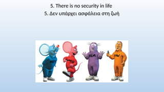 5. There is no security in life
5. Δεν υπάρχει ασφάλεια στη ζωή
 