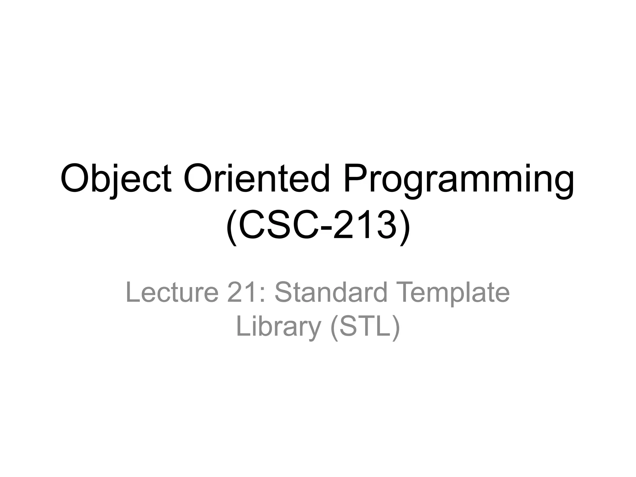 Object Oriented Programming
(CSC-213)
Lecture 21: Standard Template
Library (STL)
 